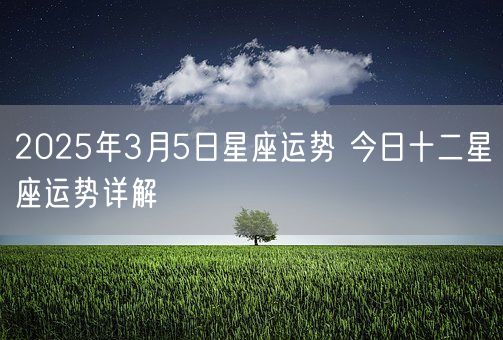 2025年3月5日星座运势 今日十二星座运势详解(图1)