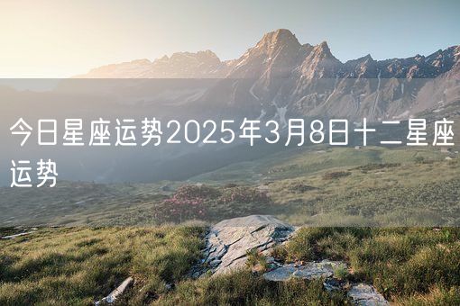 今日星座运势2025年3月8日十二星座运势(图1)