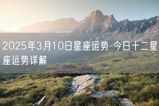 2025年3月10日星座运势 今日十二星座运势详解(图1)
