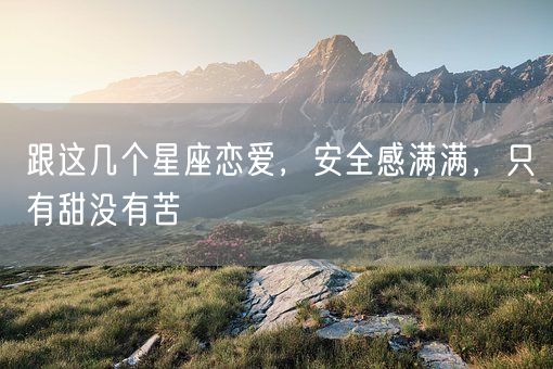 跟这几个星座恋爱,安全感满满,只有甜没有苦(图1) 跟这几个星座恋爱,安全感满满,只有甜没有苦(图1)
