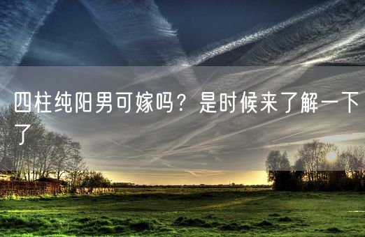 四柱纯阳男可嫁吗？是时候来了解一下了(图1)