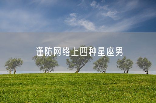 谨防网络上四种星座男(图1) 谨防网络上四种星座男(图1)