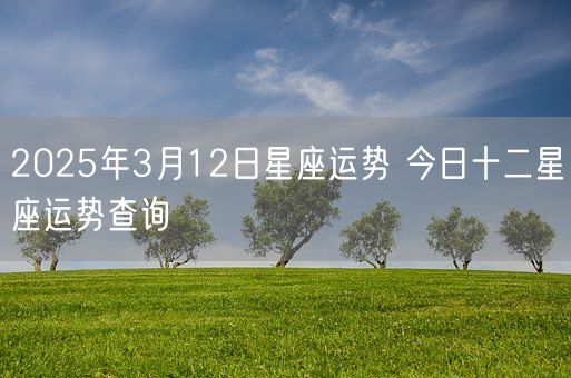 2025年3月12日星座运势 今日十二星座运势查询(图1)