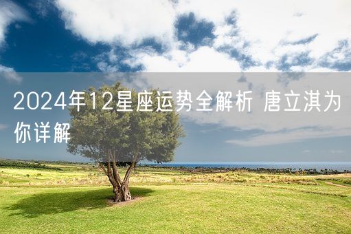 2024年12星座运势全解析 唐立淇为你详解(图1)