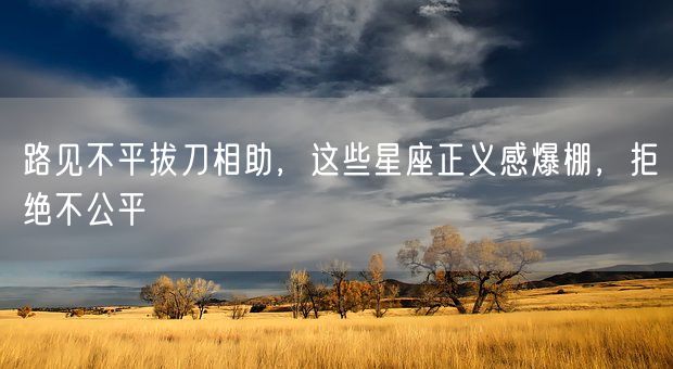 路见不平拔刀相助，这些星座正义感爆棚，拒绝不公平(图1)