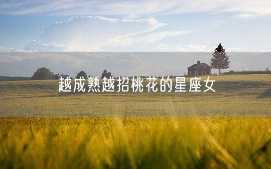 越成熟越招桃花的星座女(图1)