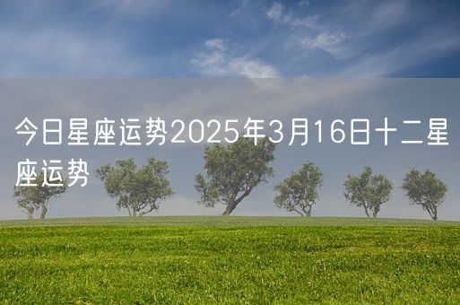 今日星座运势2025年3月16日十二星座运势(图1)