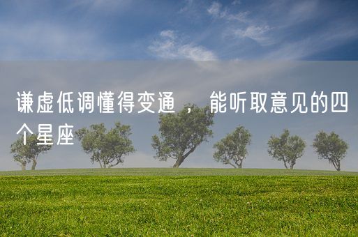 谦虚低调懂得变通 ，能听取意见的四个星座(图1)