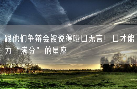 跟他们争辩会被说得哑口无言！口才能力“满分”的星座(图1)