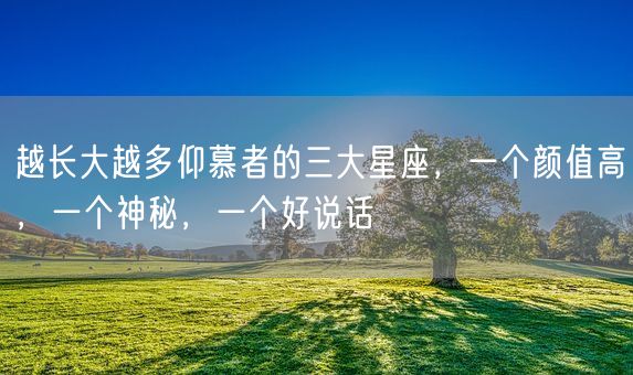 越长大越多仰慕者的三大星座,一个颜值高,一个神秘,一个好说话(图1) 越长大越多仰慕者的三大星座,一个颜值高,一个神秘,一个好说话(图1)