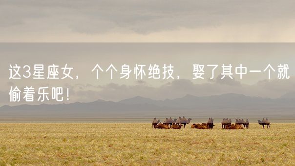 这3星座女，个个身怀绝技，娶了其中一个就偷着乐吧！(图1)