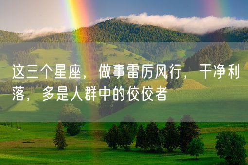 这三个星座,做事雷厉风行,干净利落,多是人群中的佼佼者(图1) 这三个星座,做事雷厉风行,干净利落,多是人群中的佼佼者(图1)