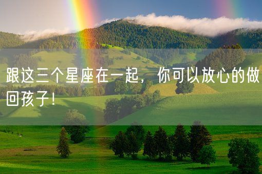 跟这三个星座在一起,你可以放心的做回孩子!(图1) 跟这三个星座在一起,你可以放心的做回孩子!(图1)
