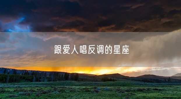 跟爱人唱反调的星座(图1) 跟爱人唱反调的星座(图1)