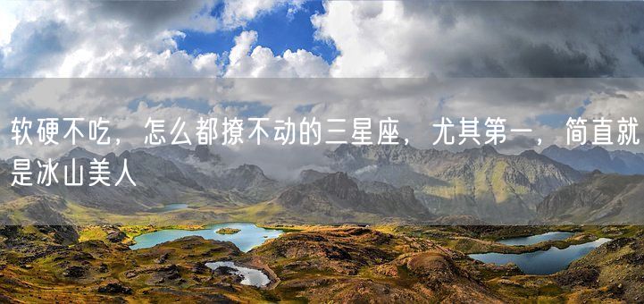 软硬不吃,怎么都撩不动的三星座,尤其第一,简直就是冰山美人(图1) 软硬不吃,怎么都撩不动的三星座,尤其第一,简直就是冰山美人(图1)