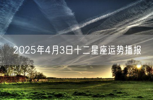 2025年4月3日十二星座运势播报(图1)