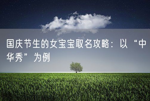 国庆节生的女宝宝取名攻略:以“中华秀”为例(图1) 国庆节生的女宝宝取名攻略:以“中华秀”为例(图1)