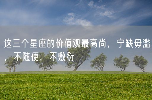 这三个星座的价值观最高尚，宁缺毋滥，不随便，不敷衍(图1)