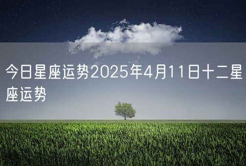 今日星座运势2025年4月11日十二星座运势(图1)