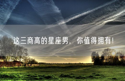 这三商高的星座男，你值得拥有！(图1)