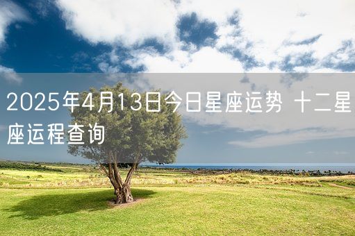 2025年4月13日今日星座运势 十二星座运程查询(图1) 2025年4月13日今日星座运势 十二星座运程查询(图1)
