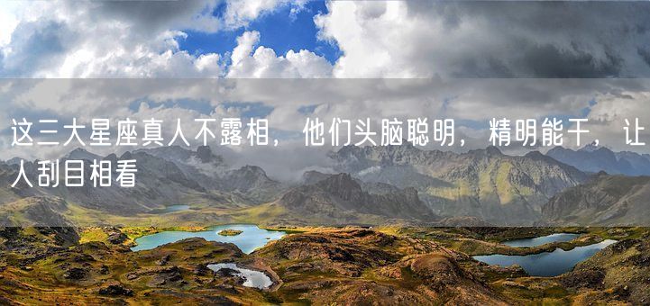 这三大星座真人不露相，他们头脑聪明，精明能干，让人刮目相看(图1)