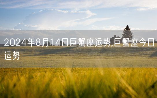 2024年8月14日巨蟹座运势,巨蟹座今日运势(图1)