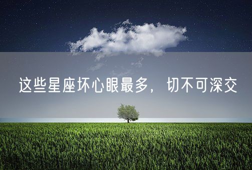 这些星座坏心眼最多，切不可深交(图1)