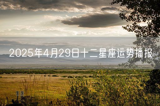 2025年4月29日十二星座运势播报(图1)