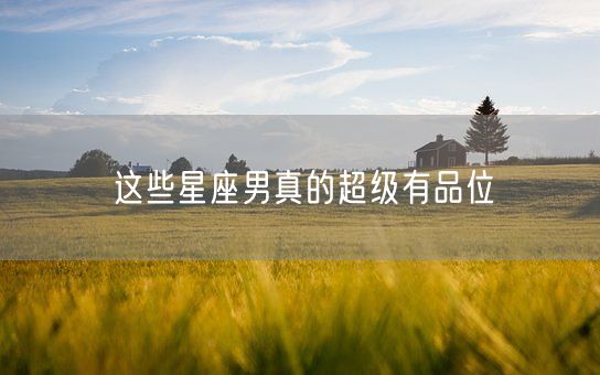 这些星座男真的超级有品位(图1)
