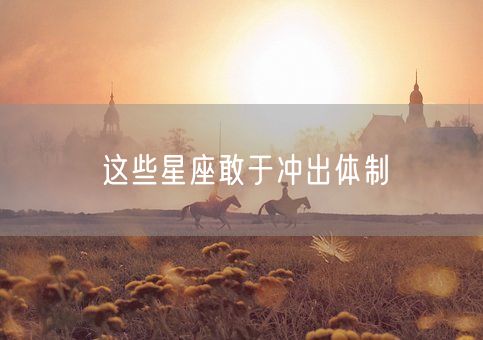 这些星座敢于冲出体制(图1)