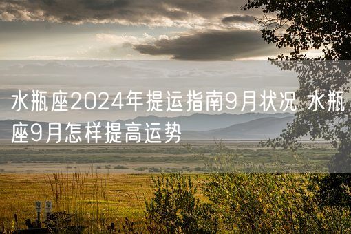 水瓶座2024年提运指南9月状况 水瓶座9月怎样提高运势(图1)