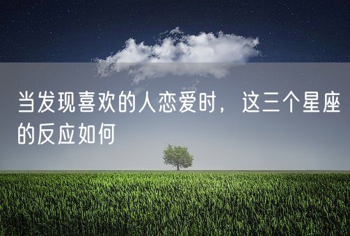 当发现喜欢的人恋爱时，这三个星座的反应如何(图1)