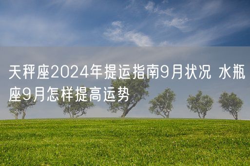 天秤座2024年提运指南9月状况 水瓶座9月怎样提高运势(图1)