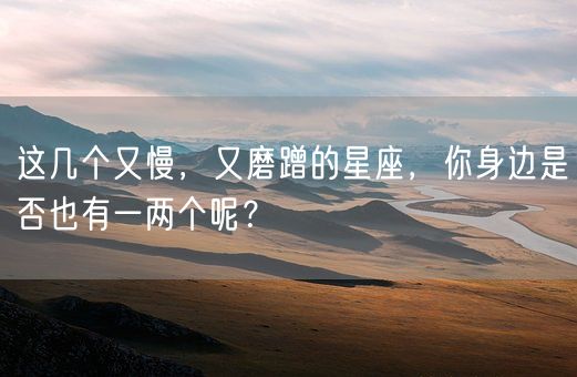 这几个又慢，又磨蹭的星座，你身边是否也有一两个呢？(图1)