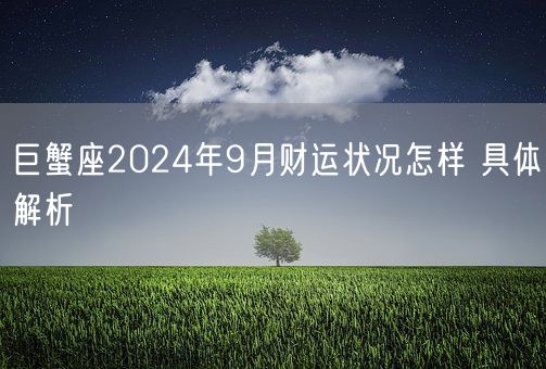 巨蟹座2024年9月财运状况怎样 具体解析(图1) 巨蟹座2024年9月财运状况怎样 具体解析(图1)