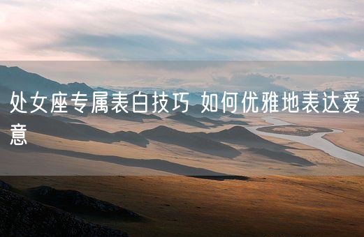 处女座专属表白技巧 如何优雅地表达爱意(图1)