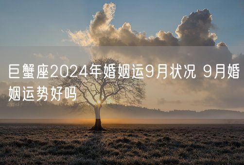 巨蟹座2024年婚姻运9月状况 9月婚姻运势好吗(图1)