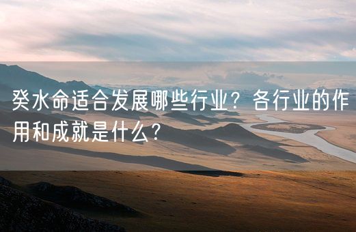 癸水命适合发展哪些行业？各行业的作用和成就是什么？(图1)