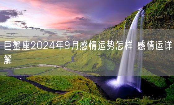 巨蟹座2024年9月感情运势怎样 感情运详解(图1)