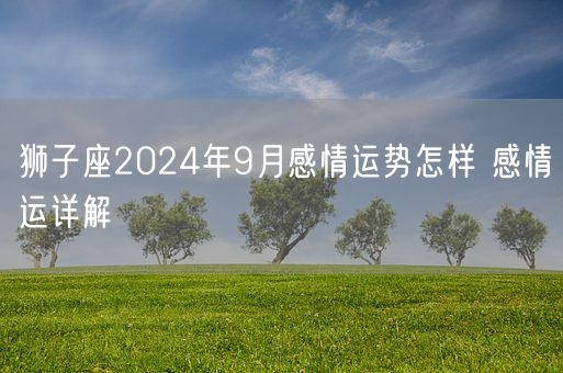 狮子座2024年9月感情运势怎样 感情运详解(图1)