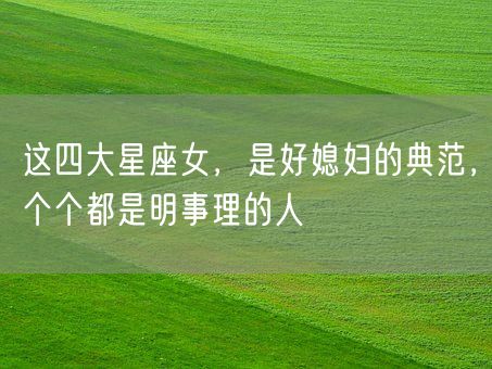 这四大星座女，是好媳妇的典范，个个都是明事理的人(图1)