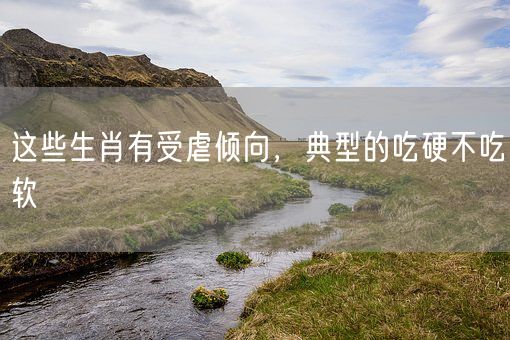 这些生肖有受虐倾向，典型的吃硬不吃软(图1)