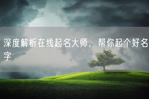 深度解析在线起名大师,帮你起个好名字(图1) 深度解析在线起名大师,帮你起个好名字(图1)