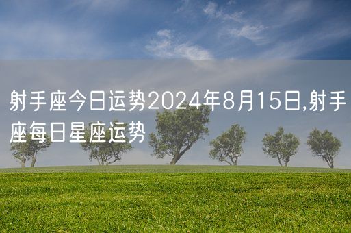 射手座今日运势2024年8月15日,射手座每日星座运势(图1)