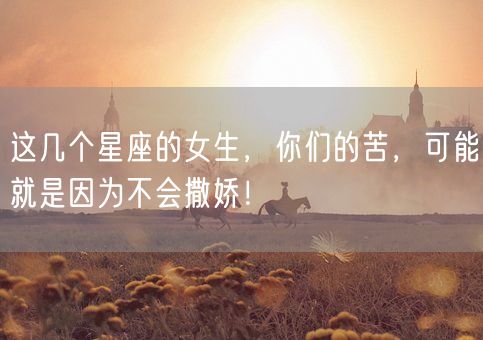 这几个星座的女生，你们的苦，可能就是因为不会撒娇！(图1)