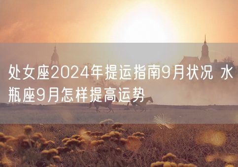 处女座2024年提运指南9月状况 水瓶座9月怎样提高运势(图1)