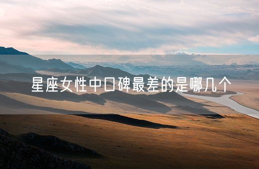 星座女性中口碑最差的是哪几个(图1)
