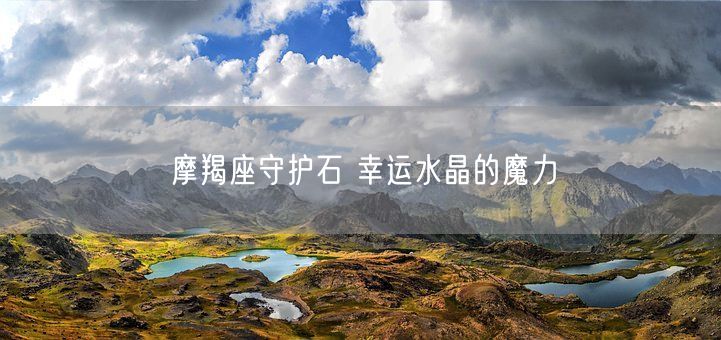 摩羯座守护石 幸运水晶的魔力(图1)