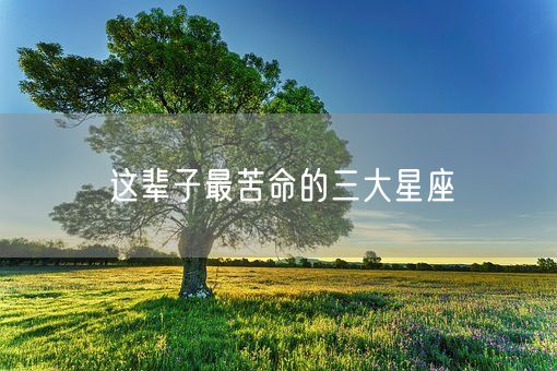 这辈子最苦命的三大星座(图1)